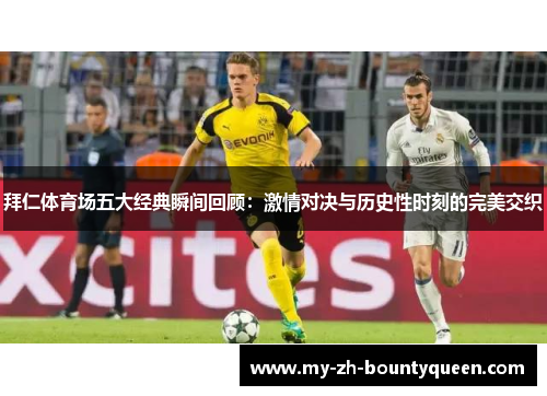 拜仁体育场五大经典瞬间回顾：激情对决与历史性时刻的完美交织