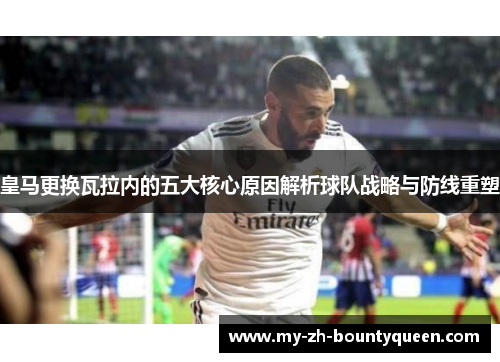 皇马更换瓦拉内的五大核心原因解析球队战略与防线重塑
