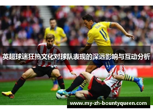 英超球迷狂热文化对球队表现的深远影响与互动分析