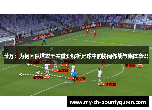 莱万：为何团队进攻至关重要解析足球中的协同作战与集体意识