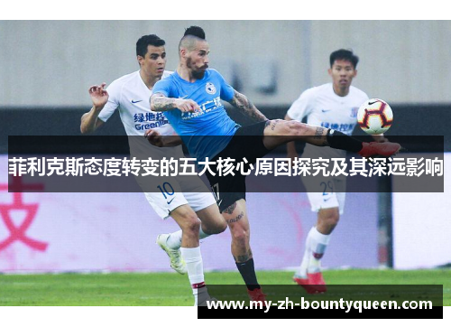 菲利克斯态度转变的五大核心原因探究及其深远影响 菲利克斯态度转变的五大核心原因探究及其深远影响