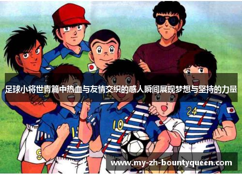 足球小将世青篇中热血与友情交织的感人瞬间展现梦想与坚持的力量
