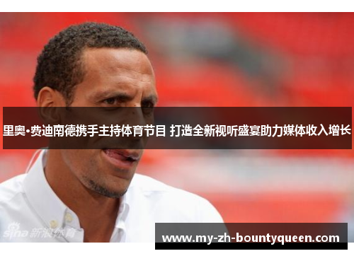 里奥·费迪南德携手主持体育节目 打造全新视听盛宴助力媒体收入增长