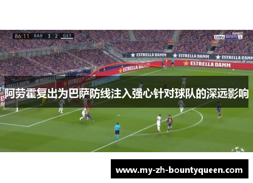 阿劳霍复出为巴萨防线注入强心针对球队的深远影响