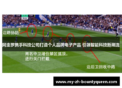 阿圭罗携手科技公司打造个人品牌电子产品 引领智能科技新潮流