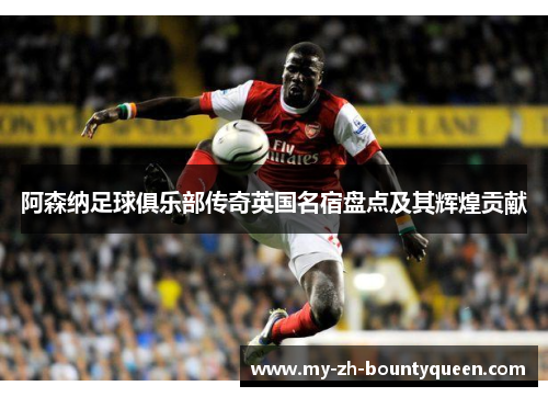 阿森纳足球俱乐部传奇英国名宿盘点及其辉煌贡献