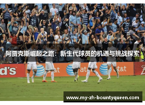 阿贾克斯崛起之路：新生代球员的机遇与挑战探索