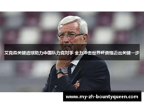 艾克森关键进球助力中国队力克对手 全力冲击世界杯资格迈出关键一步