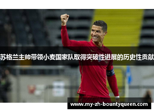 苏格兰主帅带领小麦国家队取得突破性进展的历史性贡献 苏格兰主帅带领小麦国家队取得突破性进展的历史性贡献