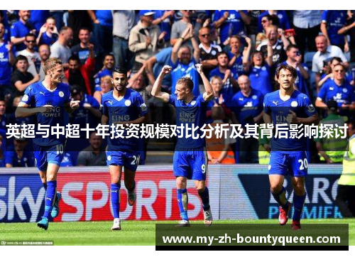 英超与中超十年投资规模对比分析及其背后影响探讨 英超与中超十年投资规模对比分析及其背后影响探讨