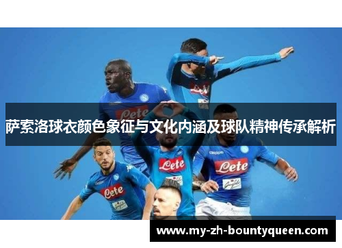 萨索洛球衣颜色象征与文化内涵及球队精神传承解析 萨索洛球衣颜色象征与文化内涵及球队精神传承解析