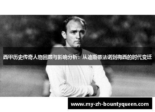 西甲历史传奇人物回顾与影响分析：从迪斯蒂法诺到梅西的时代变迁