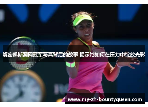 解密凯斯澳网冠军写真背后的故事 揭示她如何在压力中绽放光彩 解密凯斯澳网冠军写真背后的故事 揭示她如何在压力中绽放光彩