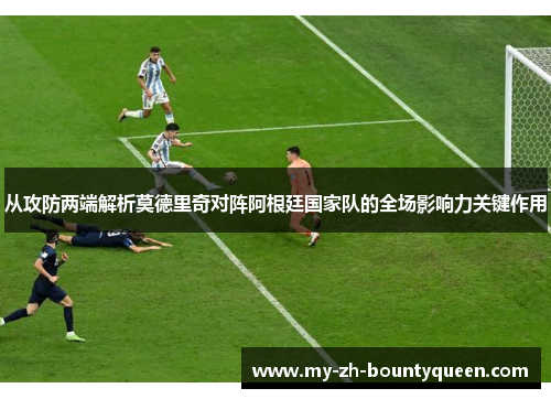 从攻防两端解析莫德里奇对阵阿根廷国家队的全场影响力关键作用 从攻防两端解析莫德里奇对阵阿根廷国家队的全场影响力关键作用