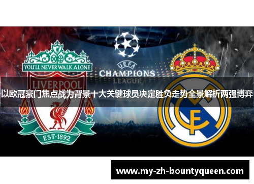 以欧冠豪门焦点战为背景十大关键球员决定胜负走势全景解析两强博弈 以欧冠豪门焦点战为背景十大关键球员决定胜负走势全景解析两强博弈