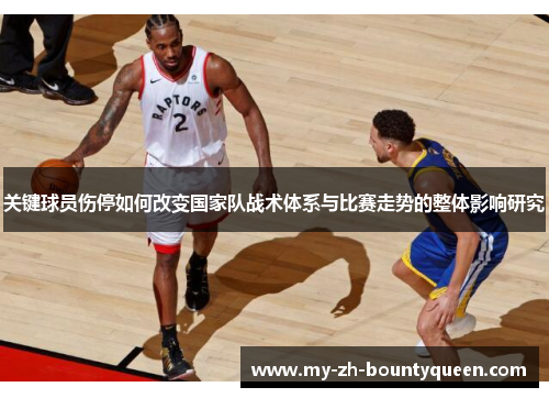 关键球员伤停如何改变国家队战术体系与比赛走势的整体影响研究 关键球员伤停如何改变国家队战术体系与比赛走势的整体影响研究