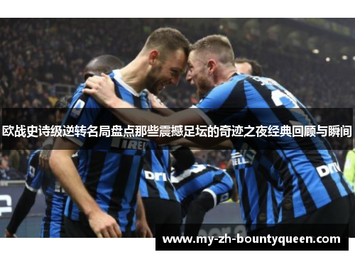 欧战史诗级逆转名局盘点那些震撼足坛的奇迹之夜经典回顾与瞬间 欧战史诗级逆转名局盘点那些震撼足坛的奇迹之夜经典回顾与瞬间