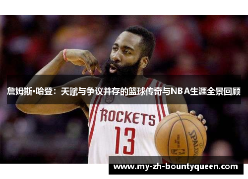 詹姆斯·哈登：天赋与争议并存的篮球传奇与NBA生涯全景回顾