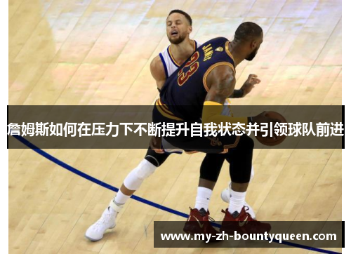 詹姆斯如何在压力下不断提升自我状态并引领球队前进 詹姆斯如何在压力下不断提升自我状态并引领球队前进