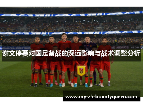 谢文停赛对国足备战的深远影响与战术调整分析