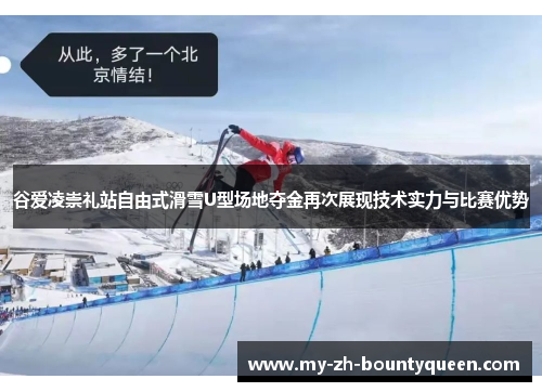 谷爱凌崇礼站自由式滑雪U型场地夺金再次展现技术实力与比赛优势