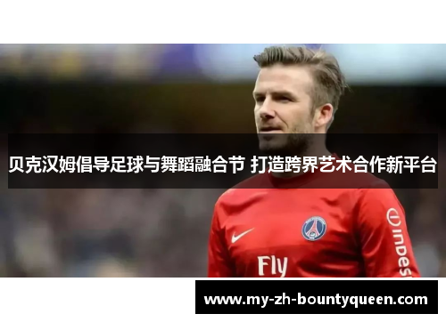 贝克汉姆倡导足球与舞蹈融合节 打造跨界艺术合作新平台