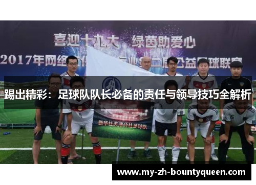 踢出精彩：足球队队长必备的责任与领导技巧全解析