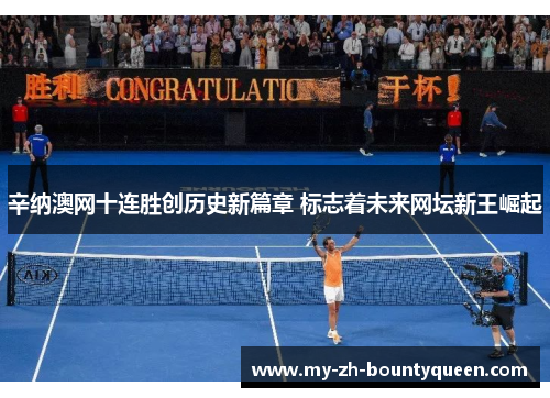 辛纳澳网十连胜创历史新篇章 标志着未来网坛新王崛起