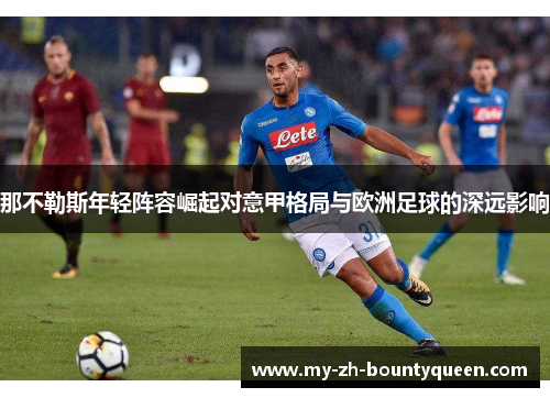 那不勒斯年轻阵容崛起对意甲格局与欧洲足球的深远影响