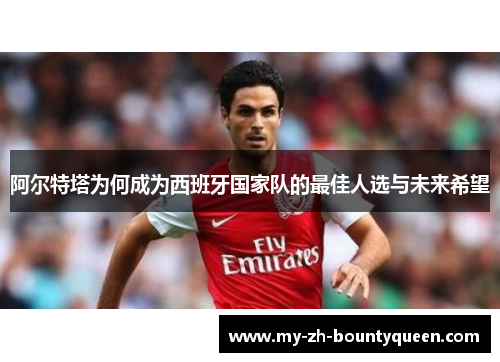 阿尔特塔为何成为西班牙国家队的最佳人选与未来希望
