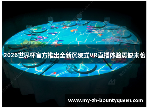 2026世界杯官方推出全新沉浸式VR直播体验震撼来袭