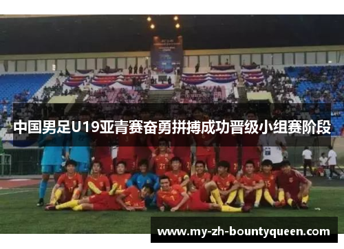 中国男足U19亚青赛奋勇拼搏成功晋级小组赛阶段