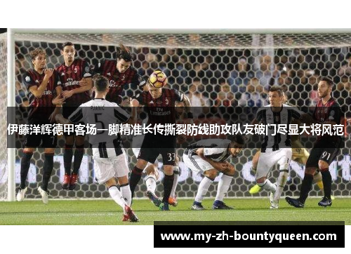 伊藤洋辉德甲客场一脚精准长传撕裂防线助攻队友破门尽显大将风范