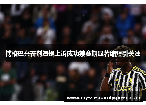 博格巴兴奋剂违规上诉成功禁赛期显著缩短引关注