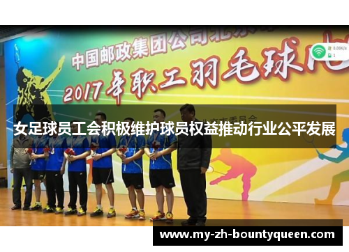 女足球员工会积极维护球员权益推动行业公平发展 女足球员工会积极维护球员权益推动行业公平发展