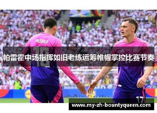 帕雷霍中场指挥如旧老练运筹帷幄掌控比赛节奏