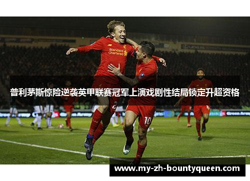 普利茅斯惊险逆袭英甲联赛冠军上演戏剧性结局锁定升超资格