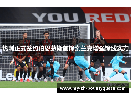 热刺正式签约伯恩茅斯前锋索兰克增强锋线实力 热刺正式签约伯恩茅斯前锋索兰克增强锋线实力
