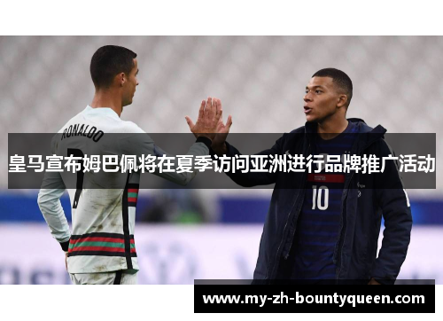 皇马宣布姆巴佩将在夏季访问亚洲进行品牌推广活动 皇马宣布姆巴佩将在夏季访问亚洲进行品牌推广活动