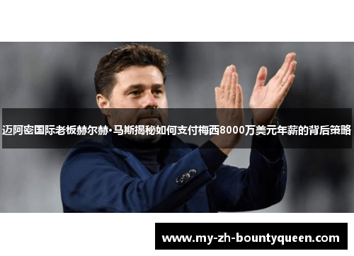 迈阿密国际老板赫尔赫·马斯揭秘如何支付梅西8000万美元年薪的背后策略