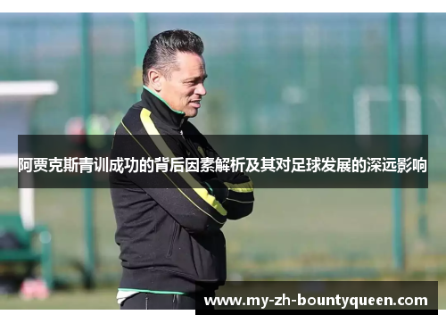 阿贾克斯青训成功的背后因素解析及其对足球发展的深远影响