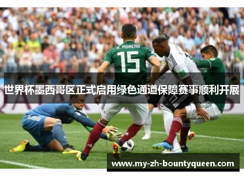 世界杯墨西哥区正式启用绿色通道保障赛事顺利开展