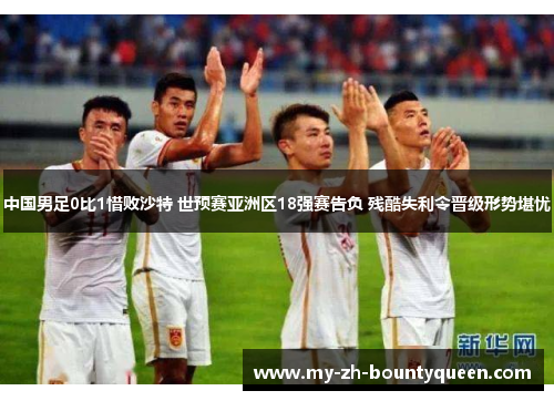 中国男足0比1惜败沙特 世预赛亚洲区18强赛告负 残酷失利令晋级形势堪忧