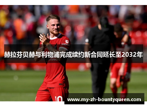 赫拉芬贝赫与利物浦完成续约新合同延长至2032年 赫拉芬贝赫与利物浦完成续约新合同延长至2032年
