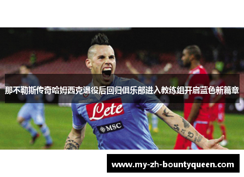 那不勒斯传奇哈姆西克退役后回归俱乐部进入教练组开启蓝色新篇章 那不勒斯传奇哈姆西克退役后回归俱乐部进入教练组开启蓝色新篇章