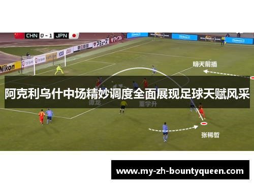 阿克利乌什中场精妙调度全面展现足球天赋风采