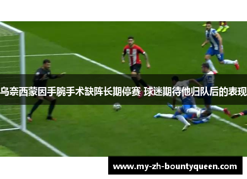 乌奈西蒙因手腕手术缺阵长期停赛 球迷期待他归队后的表现