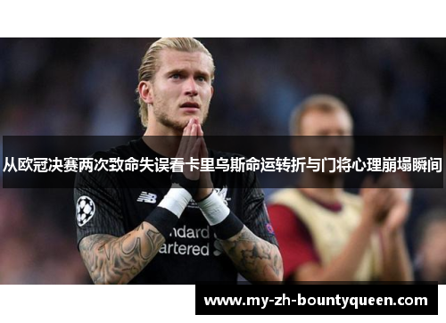 从欧冠决赛两次致命失误看卡里乌斯命运转折与门将心理崩塌瞬间