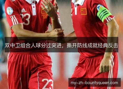 双中卫组合人球分过突进，撕开防线成就经典反击