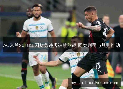 AC米兰2018年因财务违规被禁欧战 同类判罚与规则推动